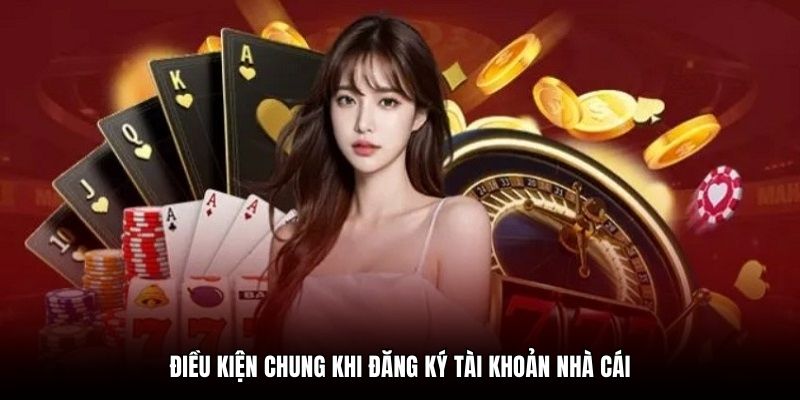 Điều kiện chung khi đăng ký tài khoản nhà cái