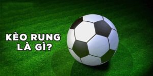 Kèo Rung Là Gì? Tìm Hiểu Loại Cược Phổ Biến Trong Bóng Đá